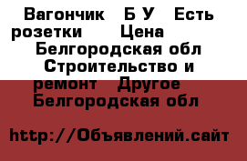 Вагончик!!!Б/У!! Есть розетки!!! › Цена ­ 10 000 - Белгородская обл. Строительство и ремонт » Другое   . Белгородская обл.